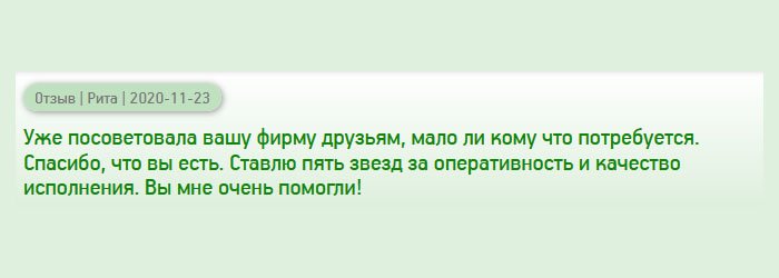 Вашу компанию посоветовали друзья. Сначала сомневалась, но все-таки решилась и не разочаровалась. Теперь я рекомендую знакомым и друзьям, вдруг, им пригодится ваша компания. Ставлю 5 звезд за своевременную доставку и качество работы. Спасибо, вам. Вы меня выручили!